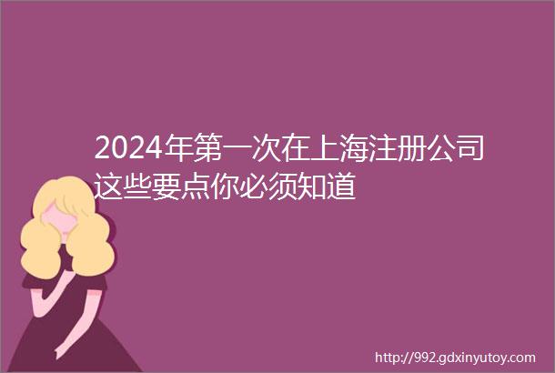 2024年第一次在上海注册公司这些要点你必须知道