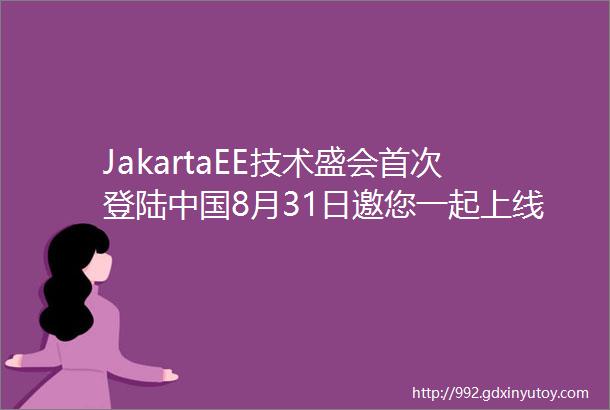 JakartaEE技术盛会首次登陆中国8月31日邀您一起上线